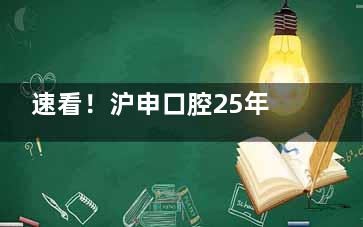 速看！沪申口腔25年收费价目表全新发布喽：种植牙2980+|牙齿矫正6800+|拔牙29+
